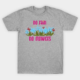 no rain no flowers T-Shirt